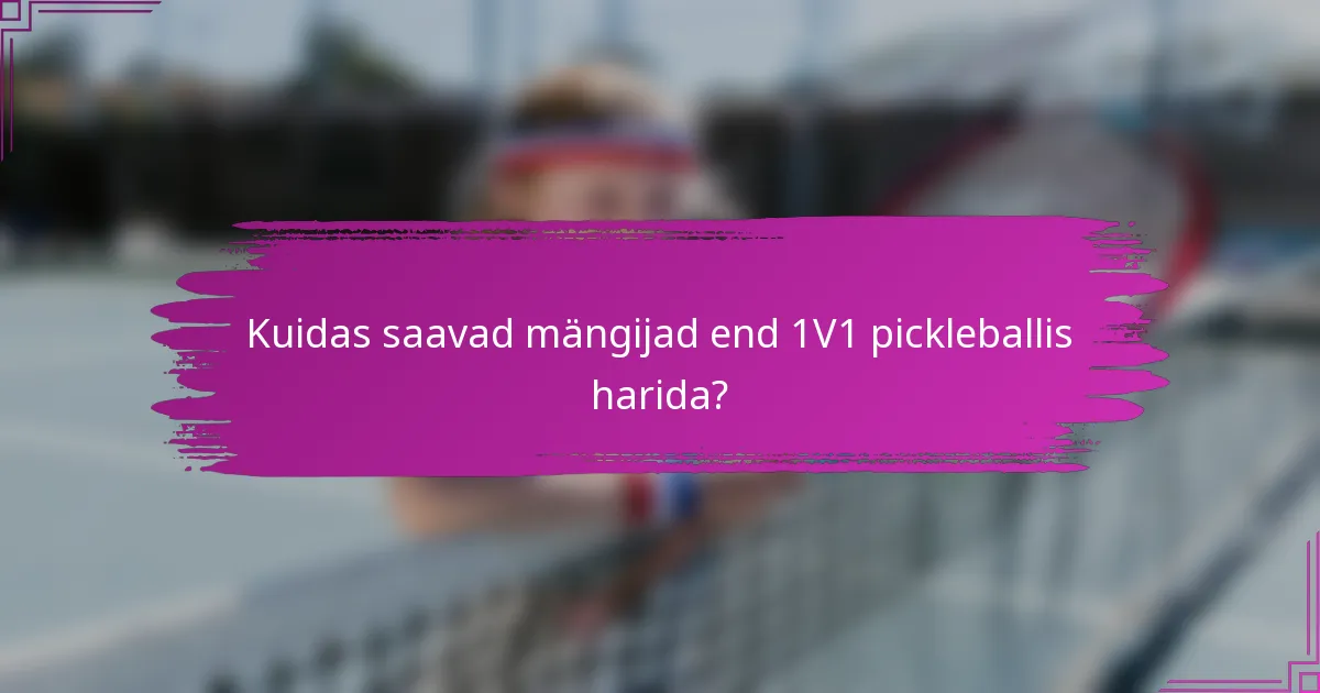 Kuidas saavad mängijad end 1V1 pickleballis harida?