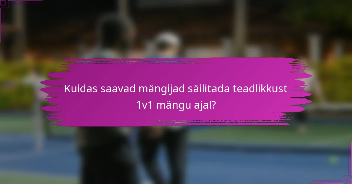 Kuidas saavad mängijad säilitada teadlikkust 1v1 mängu ajal?