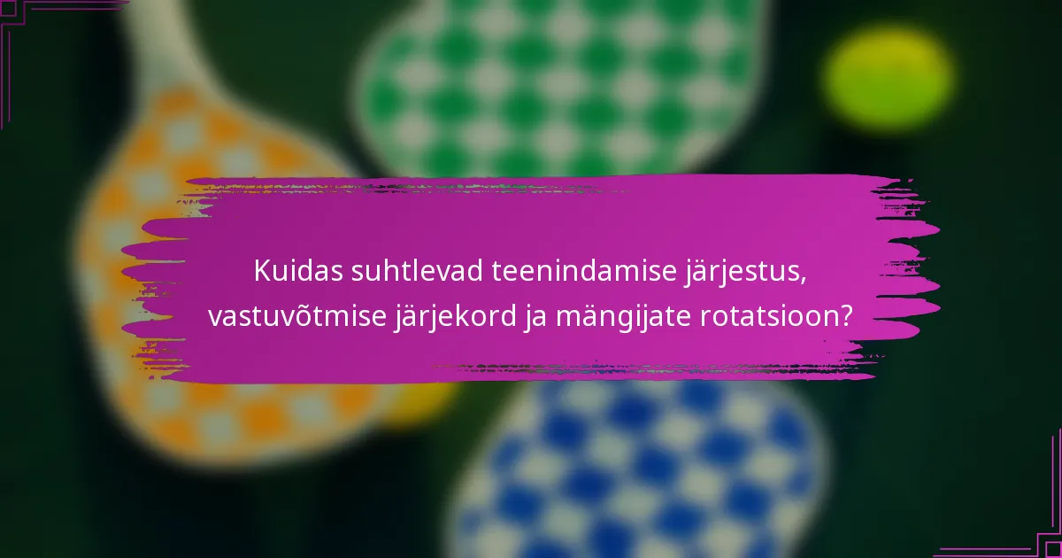 Kuidas suhtlevad teenindamise järjestus, vastuvõtmise järjekord ja mängijate rotatsioon?