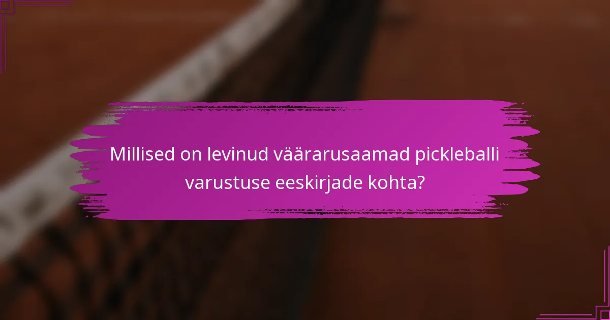 Millised on levinud väärarusaamad pickleballi varustuse eeskirjade kohta?
