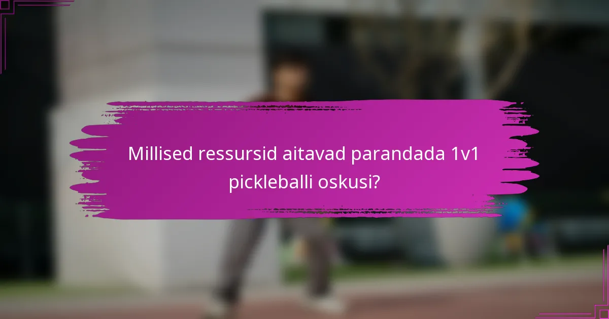 Millised ressursid aitavad parandada 1v1 pickleballi oskusi?